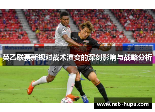英乙联赛新规对战术演变的深刻影响与战略分析