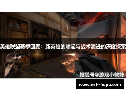 英雄联盟赛季回顾：新英雄的崛起与战术演进的深度探索