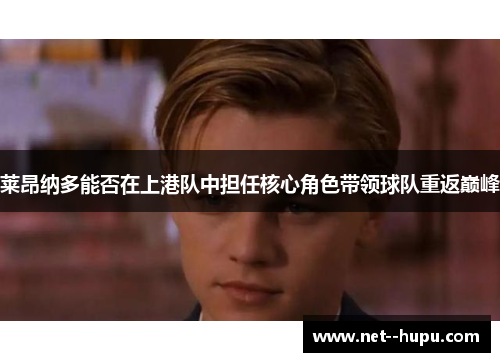 莱昂纳多能否在上港队中担任核心角色带领球队重返巅峰