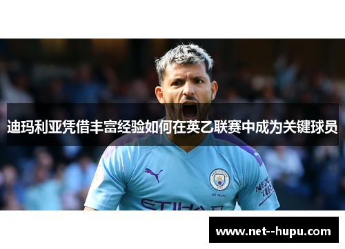 迪玛利亚凭借丰富经验如何在英乙联赛中成为关键球员