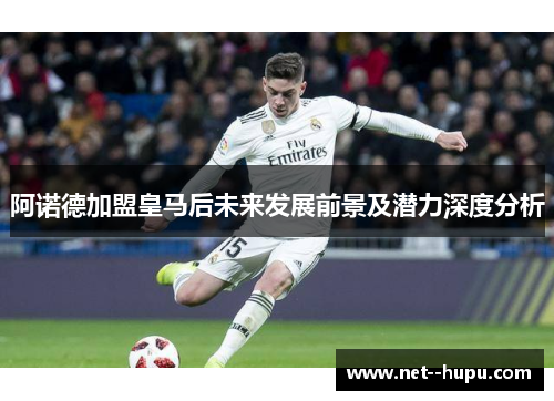 阿诺德加盟皇马后未来发展前景及潜力深度分析