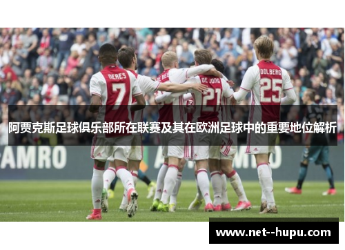 阿贾克斯足球俱乐部所在联赛及其在欧洲足球中的重要地位解析 阿贾克斯足球俱乐部所在联赛及其在欧洲足球中的重要地位解析