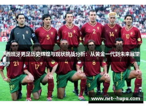 西班牙男足历史辉煌与现状挑战分析：从黄金一代到未来展望
