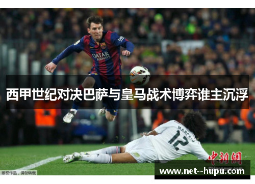 西甲世纪对决巴萨与皇马战术博弈谁主沉浮