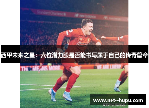 西甲未来之星：六位潜力股是否能书写属于自己的传奇篇章