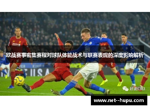 欧战赛事密集赛程对球队体能战术与联赛表现的深度影响解析