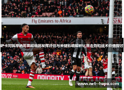 萨卡对阵摩纳哥英超临场发挥评估与关键影响解析比赛走势和战术价值探讨