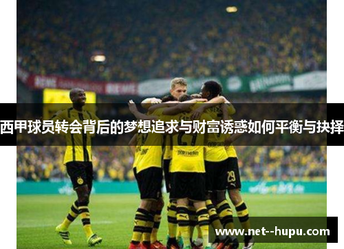 西甲球员转会背后的梦想追求与财富诱惑如何平衡与抉择