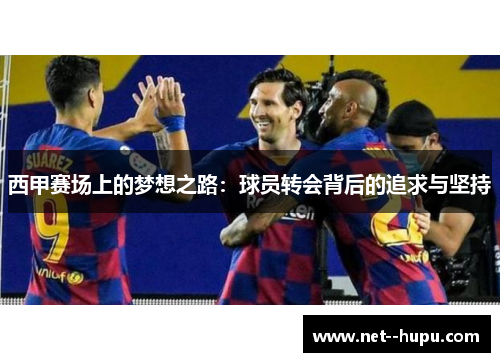 西甲赛场上的梦想之路：球员转会背后的追求与坚持