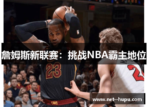 詹姆斯新联赛：挑战NBA霸主地位