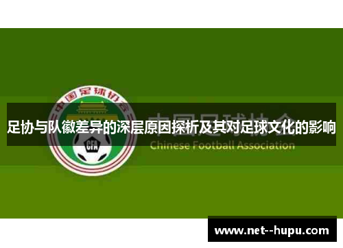 足协与队徽差异的深层原因探析及其对足球文化的影响