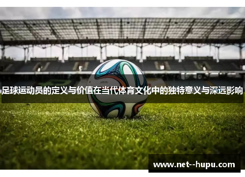 足球运动员的定义与价值在当代体育文化中的独特意义与深远影响