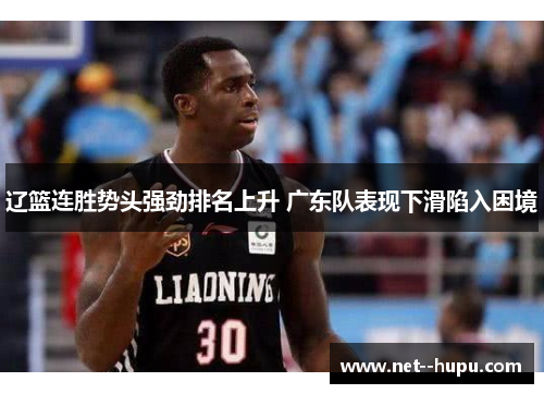 辽篮连胜势头强劲排名上升 广东队表现下滑陷入困境