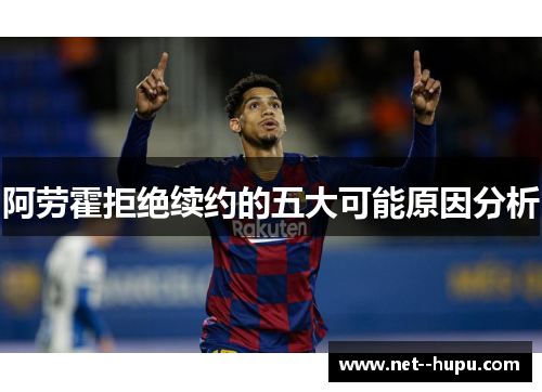 阿劳霍拒绝续约的五大可能原因分析