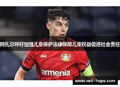 阿扎尔呼吁加强儿童保护法律保障儿童权益促进社会责任