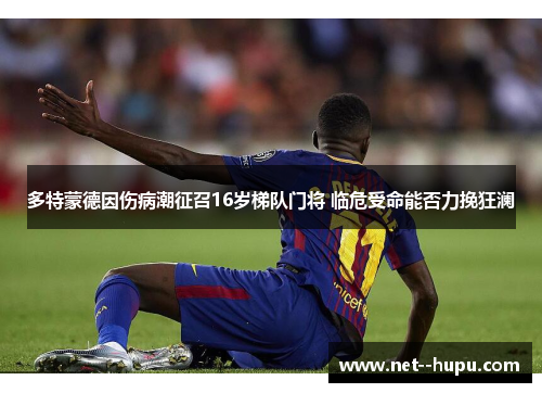 多特蒙德因伤病潮征召16岁梯队门将 临危受命能否力挽狂澜