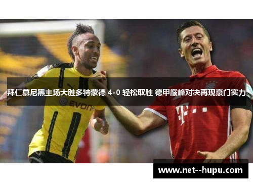 拜仁慕尼黑主场大胜多特蒙德 4-0 轻松取胜 德甲巅峰对决再现豪门实力
