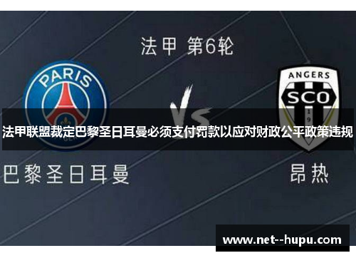 法甲联盟裁定巴黎圣日耳曼必须支付罚款以应对财政公平政策违规 法甲联盟裁定巴黎圣日耳曼必须支付罚款以应对财政公平政策违规