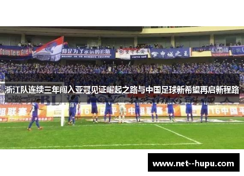 浙江队连续三年闯入亚冠见证崛起之路与中国足球新希望再启新程路