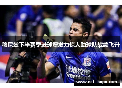 穆尼兹下半赛季进球爆发力惊人助球队战绩飞升