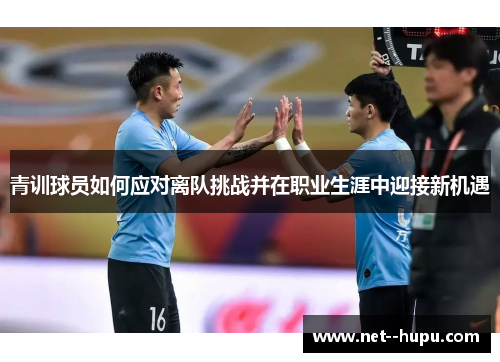 青训球员如何应对离队挑战并在职业生涯中迎接新机遇