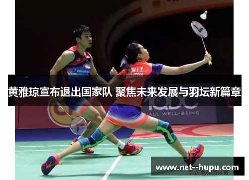 黄雅琼宣布退出国家队 聚焦未来发展与羽坛新篇章