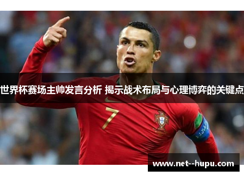 世界杯赛场主帅发言分析 揭示战术布局与心理博弈的关键点