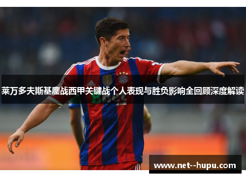 莱万多夫斯基鏖战西甲关键战个人表现与胜负影响全回顾深度解读