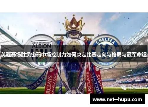 英超赛场胜负密码中场控制力如何决定比赛走向与格局与冠军命运