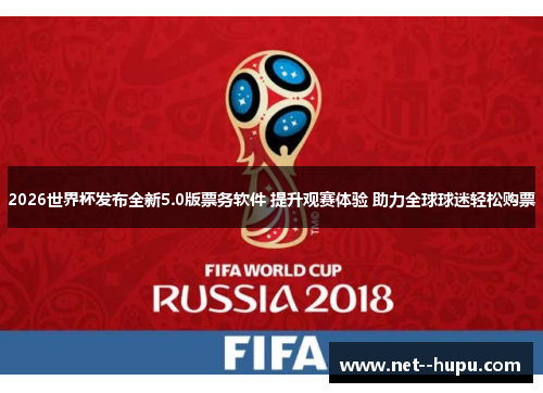 2026世界杯发布全新5.0版票务软件 提升观赛体验 助力全球球迷轻松购票 2026世界杯发布全新5.0版票务软件 提升观赛体验 助力全球球迷轻松购票