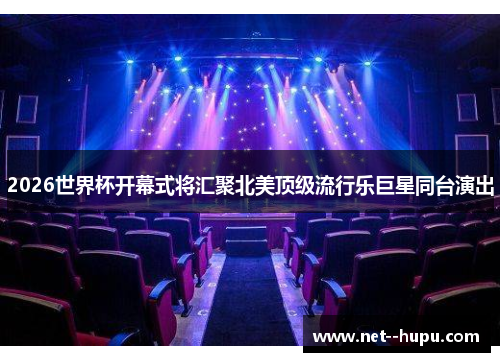 2026世界杯开幕式将汇聚北美顶级流行乐巨星同台演出 2026世界杯开幕式将汇聚北美顶级流行乐巨星同台演出