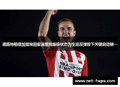德斯特租借加盟埃因霍温重拾巅峰状态为生涯反弹按下关键启动键一 德斯特租借加盟埃因霍温重拾巅峰状态为生涯反弹按下关键启动键一