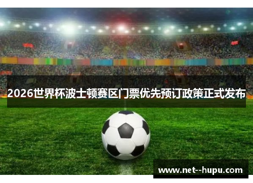 2026世界杯波士顿赛区门票优先预订政策正式发布 2026世界杯波士顿赛区门票优先预订政策正式发布