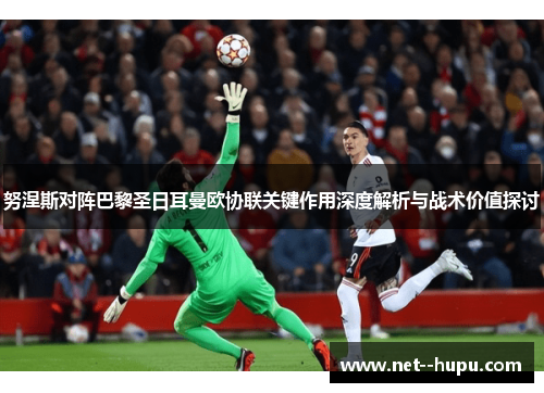努涅斯对阵巴黎圣日耳曼欧协联关键作用深度解析与战术价值探讨 努涅斯对阵巴黎圣日耳曼欧协联关键作用深度解析与战术价值探讨