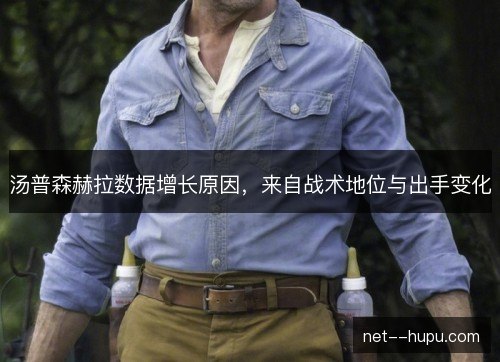 汤普森赫拉数据增长原因,来自战术地位与出手变化 汤普森赫拉数据增长原因,来自战术地位与出手变化