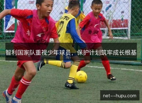 智利国家队重视少年球员，保护计划筑牢成长根基